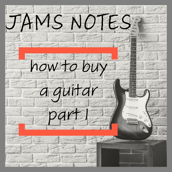 JAMS NOTES - How to Buy a Guitar Part I